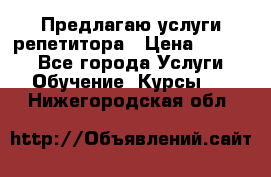 Предлагаю услуги репетитора › Цена ­ 1 000 - Все города Услуги » Обучение. Курсы   . Нижегородская обл.